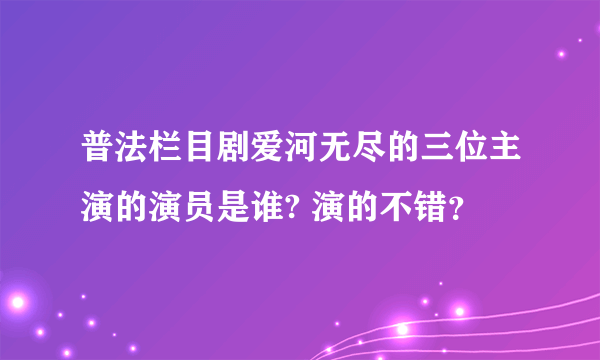 普法栏目剧爱河无尽的三位主演的演员是谁? 演的不错？