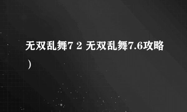 无双乱舞7 2 无双乱舞7.6攻略）