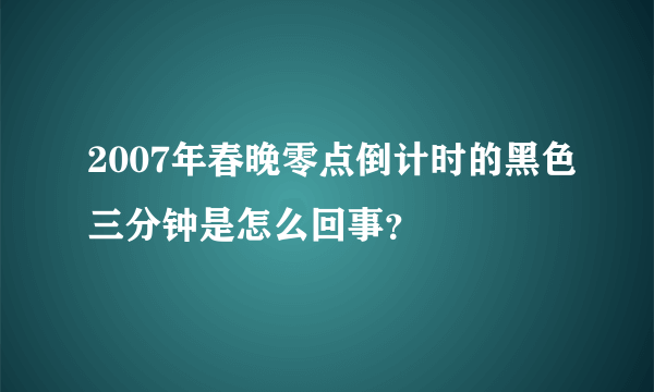 2007年春晚零点倒计时的黑色三分钟是怎么回事？