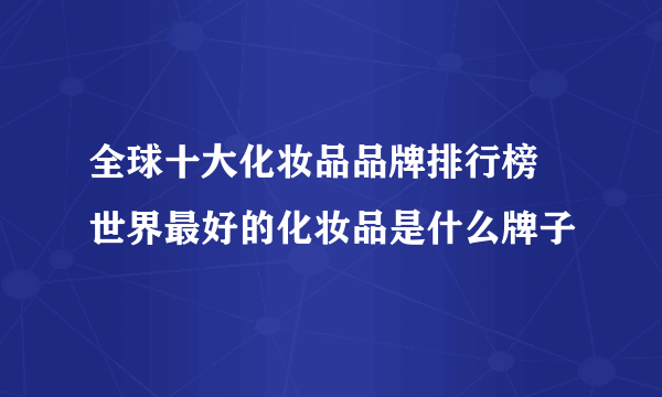 全球十大化妆品品牌排行榜 世界最好的化妆品是什么牌子