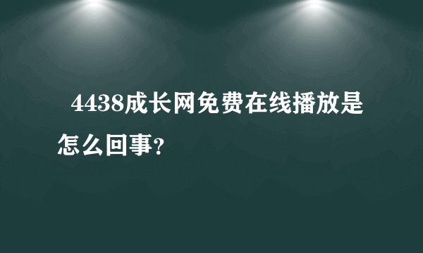   4438成长网免费在线播放是怎么回事？