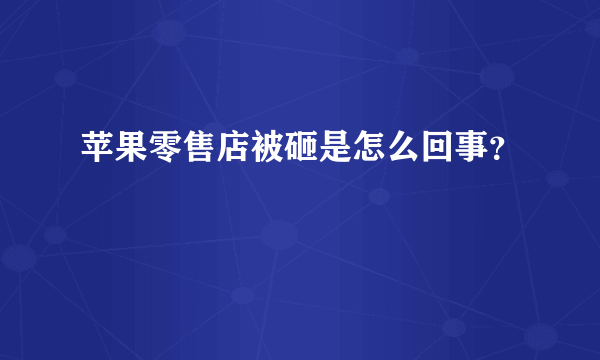 苹果零售店被砸是怎么回事？