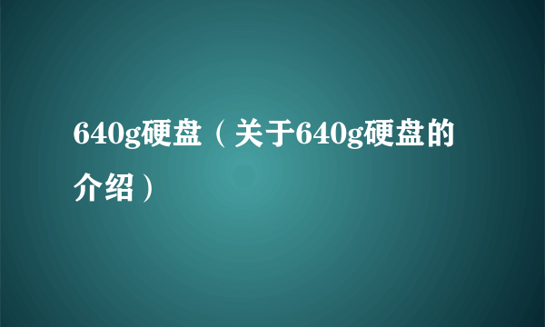 640g硬盘（关于640g硬盘的介绍）