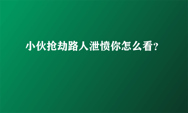 小伙抢劫路人泄愤你怎么看？