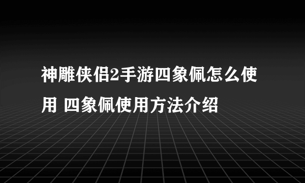 神雕侠侣2手游四象佩怎么使用 四象佩使用方法介绍