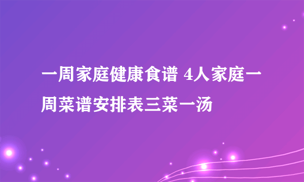 一周家庭健康食谱 4人家庭一周菜谱安排表三菜一汤