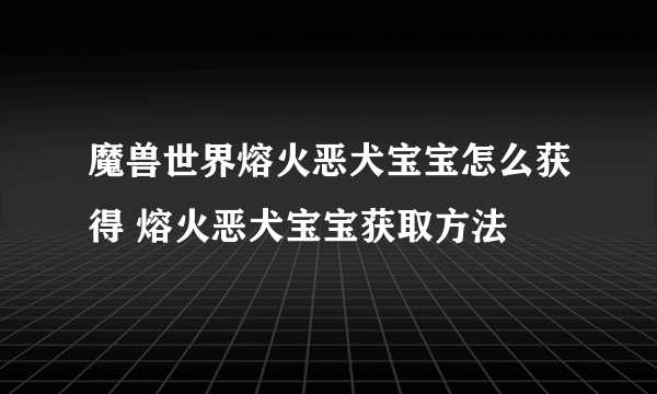 魔兽世界熔火恶犬宝宝怎么获得 熔火恶犬宝宝获取方法