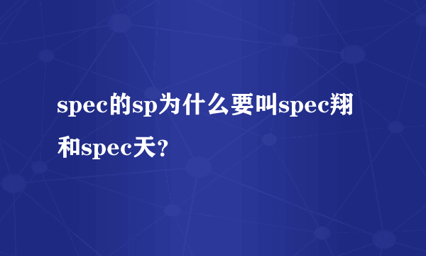 spec的sp为什么要叫spec翔和spec天？