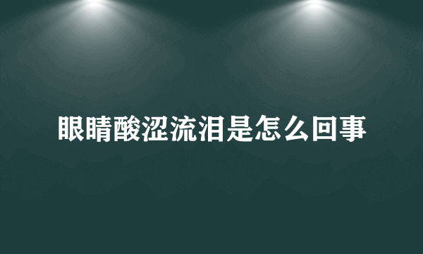 眼睛酸涩流泪是怎么回事