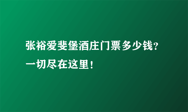 张裕爱斐堡酒庄门票多少钱？一切尽在这里！