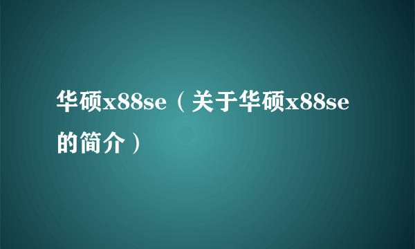 华硕x88se（关于华硕x88se的简介）