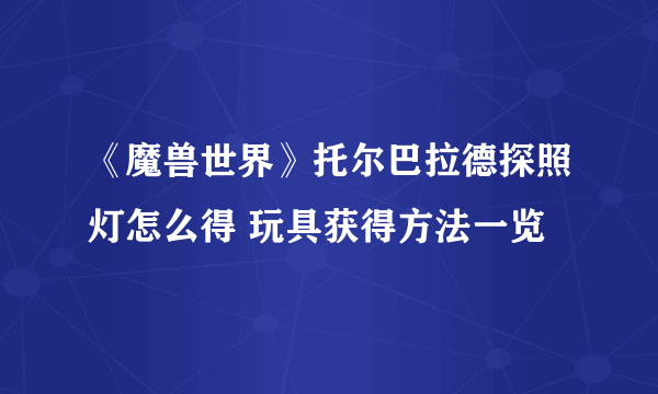 《魔兽世界》托尔巴拉德探照灯怎么得 玩具获得方法一览