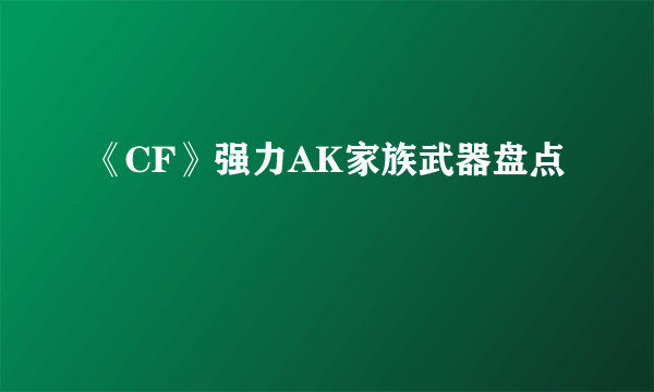 《CF》强力AK家族武器盘点