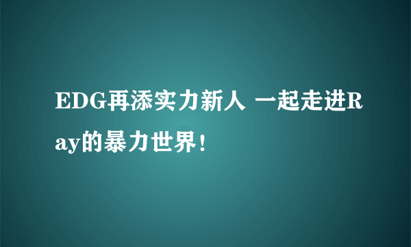 EDG再添实力新人 一起走进Ray的暴力世界！