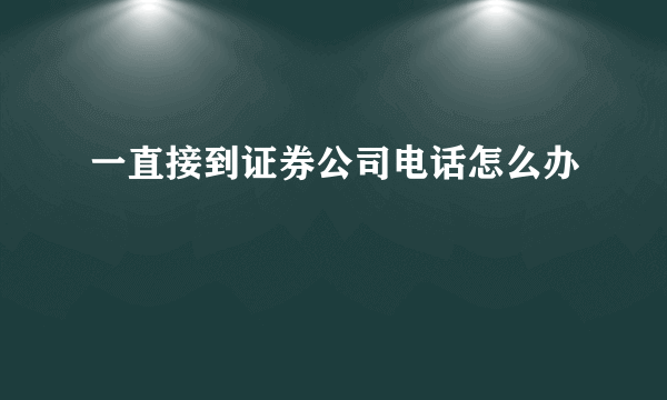 一直接到证券公司电话怎么办