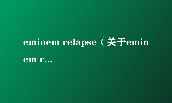 eminem relapse（关于eminem relapse的简介）