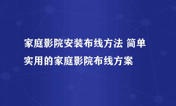 家庭影院安装布线方法 简单实用的家庭影院布线方案