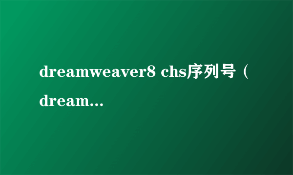 dreamweaver8 chs序列号（dreamweaver8序列号免费）