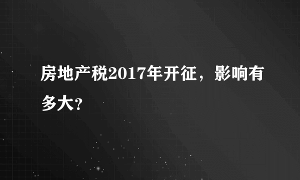 房地产税2017年开征，影响有多大？