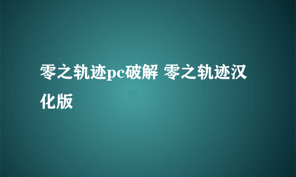 零之轨迹pc破解 零之轨迹汉化版