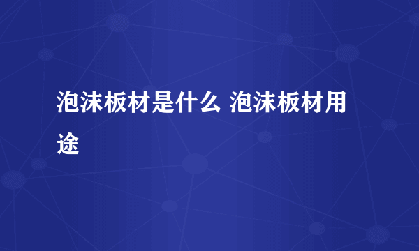 泡沫板材是什么 泡沫板材用途