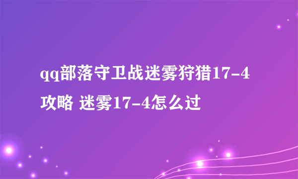 qq部落守卫战迷雾狩猎17-4攻略 迷雾17-4怎么过