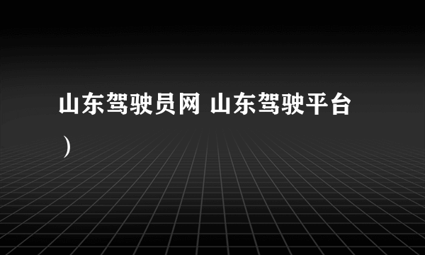 山东驾驶员网 山东驾驶平台）