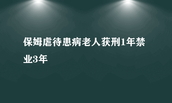 保姆虐待患病老人获刑1年禁业3年