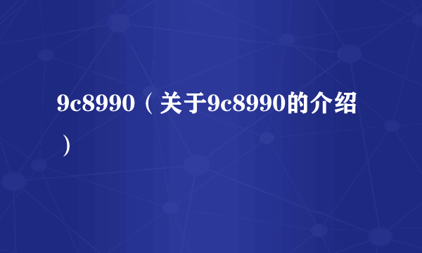 9c8990（关于9c8990的介绍）