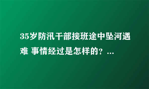 35岁防汛干部接班途中坠河遇难 事情经过是怎样的？-飞外网