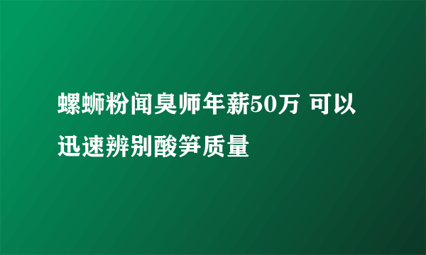 螺蛳粉闻臭师年薪50万 可以迅速辨别酸笋质量