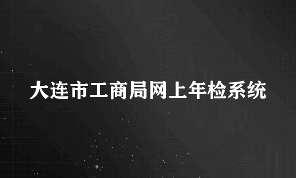 大连市工商局网上年检系统