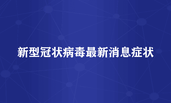 新型冠状病毒最新消息症状