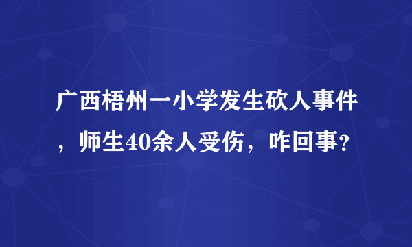 广西梧州一小学发生砍人事件，师生40余人受伤，咋回事？