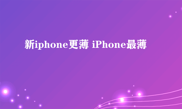 新iphone更薄 iPhone最薄