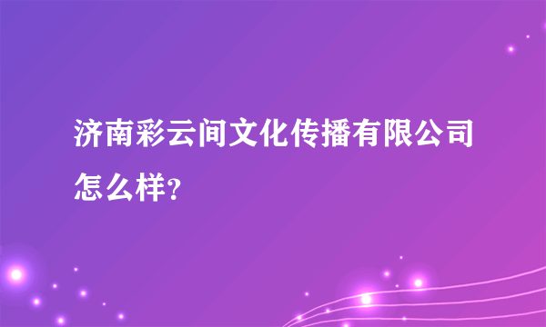 济南彩云间文化传播有限公司怎么样？