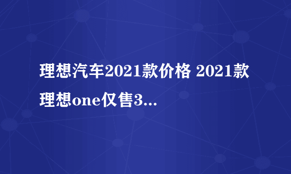 理想汽车2021款价格 2021款理想one仅售33万_飞外网