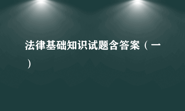 法律基础知识试题含答案（一）