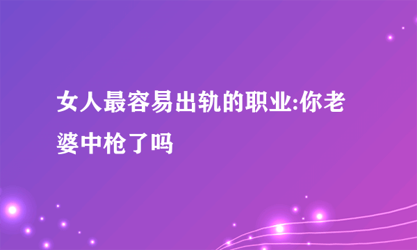 女人最容易出轨的职业:你老婆中枪了吗