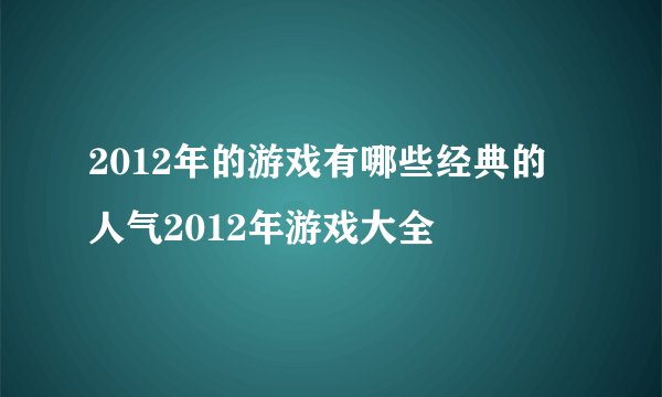 2012年的游戏有哪些经典的 人气2012年游戏大全