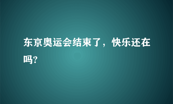 东京奥运会结束了，快乐还在吗?