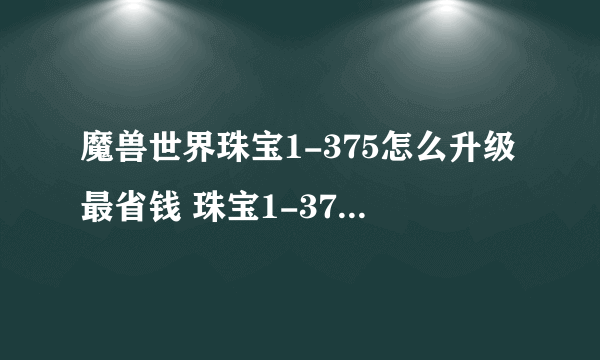 魔兽世界珠宝1-375怎么升级最省钱 珠宝1-375省钱攻略