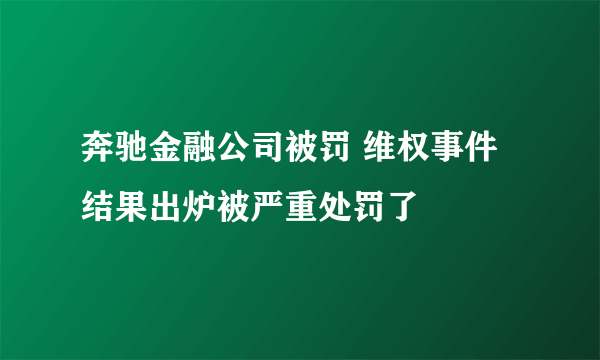 奔驰金融公司被罚 维权事件结果出炉被严重处罚了