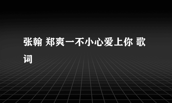 张翰 郑爽一不小心爱上你 歌词