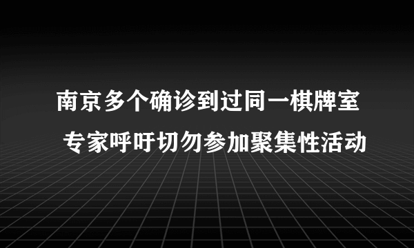 南京多个确诊到过同一棋牌室 专家呼吁切勿参加聚集性活动