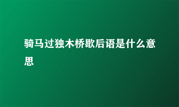 骑马过独木桥歇后语是什么意思