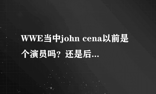 WWE当中john cena以前是个演员吗？还是后来进入演艺界的？？？？