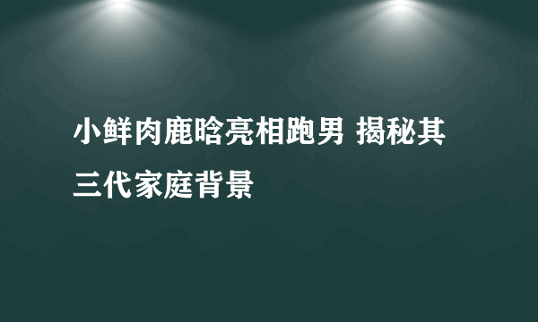 小鲜肉鹿晗亮相跑男 揭秘其三代家庭背景