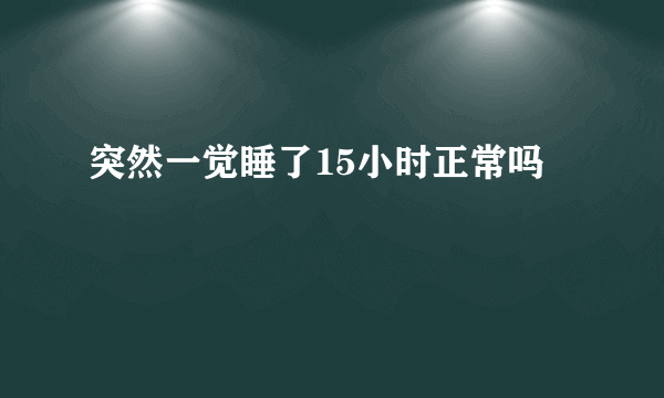 突然一觉睡了15小时正常吗