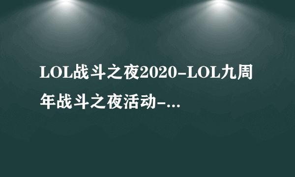 LOL战斗之夜2020-LOL九周年战斗之夜活动-lol战斗之夜2020什么时候开始_飞外手游门户